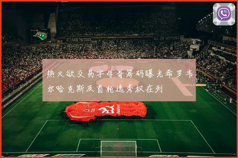 热火欲交易字母哥筹码曝光希罗韦尔哈克斯及首轮选秀权在列