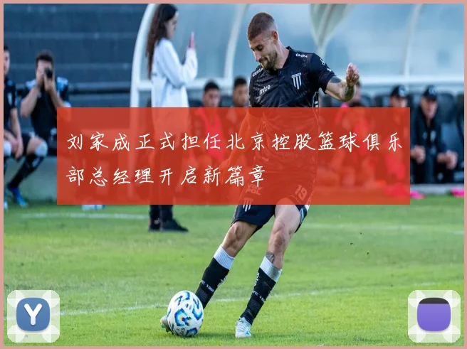 刘家成正式担任北京控股篮球俱乐部总经理开启新篇章