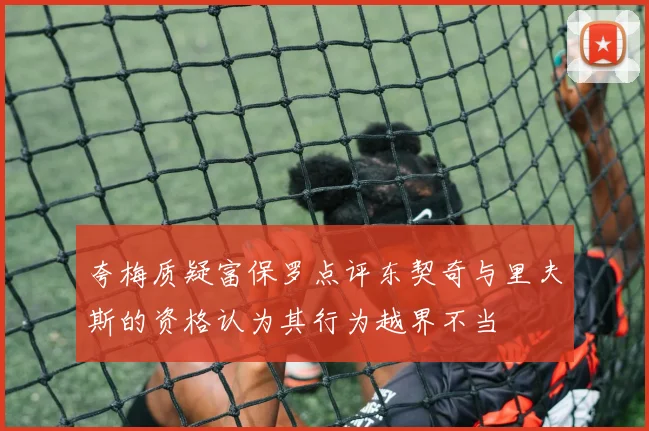 夸梅质疑富保罗点评东契奇与里夫斯的资格认为其行为越界不当