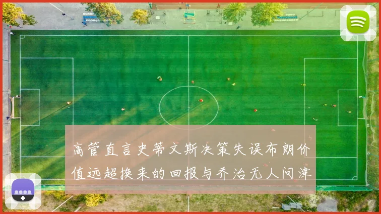 高管直言史蒂文斯决策失误布朗价值远超换来的回报与乔治无人问津