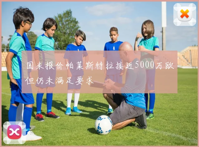 国米报价帕莱斯特拉接近5000万欧但仍未满足要求