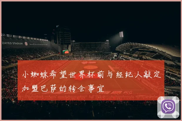 小蜘蛛希望世界杯前与经纪人敲定加盟巴萨的转会事宜
