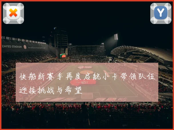 快船新赛季再度启航小卡带领队伍迎接挑战与希望