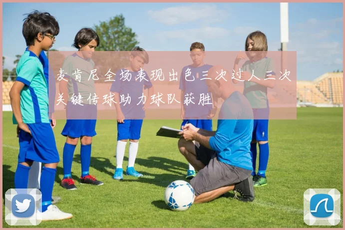 麦肯尼全场表现出色三次过人三次关键传球助力球队获胜